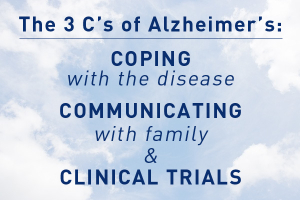 The 3 C’s of Alzheimer’s: Coping with the Disease, Communicating with Family, and Clinical Trials